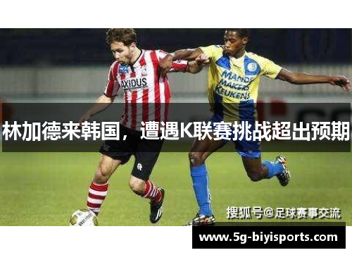 林加德来韩国，遭遇K联赛挑战超出预期