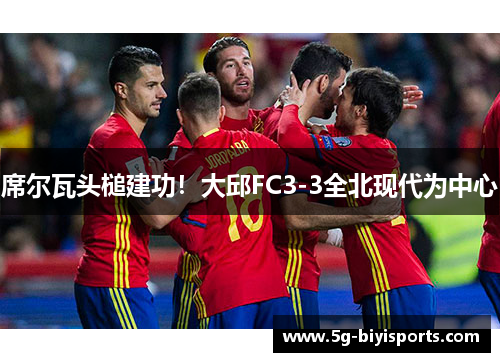 席尔瓦头槌建功！大邱FC3-3全北现代为中心