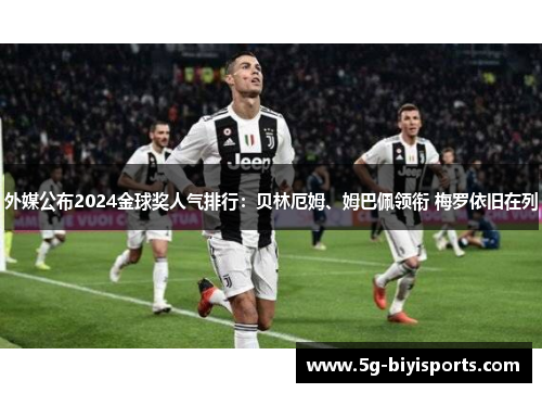 外媒公布2024金球奖人气排行：贝林厄姆、姆巴佩领衔 梅罗依旧在列