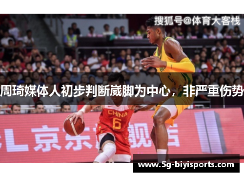周琦媒体人初步判断崴脚为中心，非严重伤势