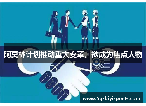 阿莫林计划推动重大变革，欲成为焦点人物
