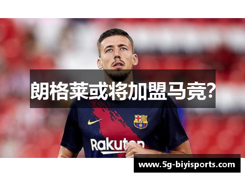 朗格莱或将加盟马竞？
